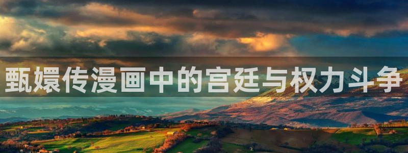 韩漫虫虫漫画哪里可以看：甄嬛传漫画中的宫廷与权力斗争