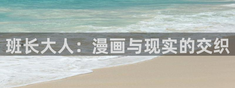 汗汗虫虫漫画免费版最新章节阅读：班长大人：漫画与现实的交织